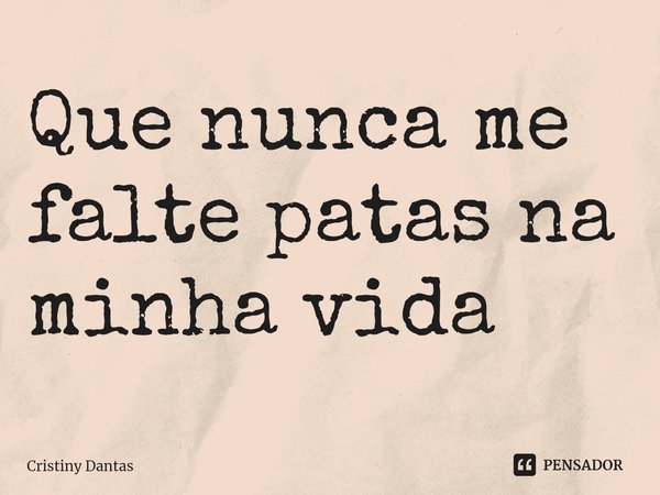 ⁠Que nunca me falte patas na minha vida... Frase de Cristiny Dantas.