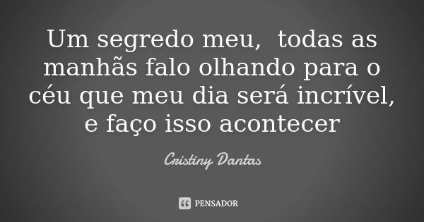 Um segredo meu, todas as manhãs falo olhando para o céu que meu dia será incrível, e faço isso acontecer... Frase de Cristiny Dantas.