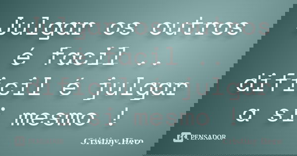 Julgar os outros é facil .. dificil é julgar a si mesmo !... Frase de Cristiny Hero.