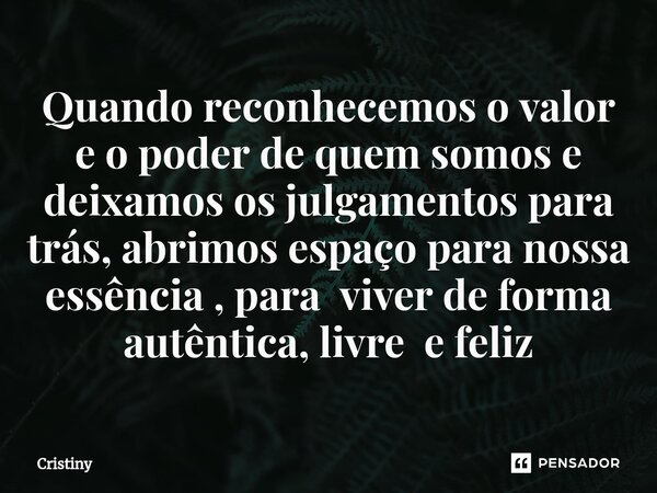 ⁠Quando reconhecemos o valor e o poder de quem somos e deixamos os julgamentos para trás, abrimos espaço para nossa essência , para viver de forma autêntica, li... Frase de Cristiny.