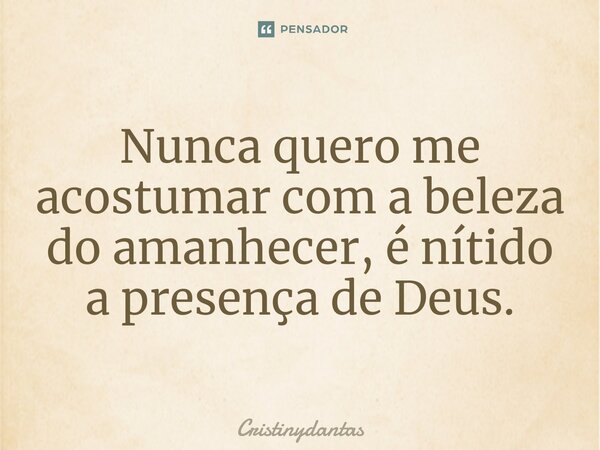 ⁠Nunca quero me acostumar com a beleza do amanhecer, é nítido a presença de Deus.... Frase de Cristinydantas.