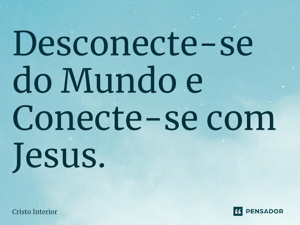 ⁠Desconecte-se do Mundo e Conecte-se com Jesus.... Frase de Cristo Interior.