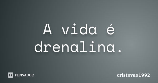 A vida é drenalina.... Frase de cristovao1992.