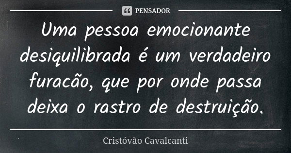 Uma pessoa emocionante desiquilibrada é um verdadeiro furacão, que por onde passa deixa o rastro de destruição.... Frase de Cristóvão Cavalcanti.