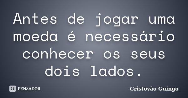 Antes de jogar uma moeda é necessário conhecer os seus dois lados.... Frase de Cristovão Guingo.