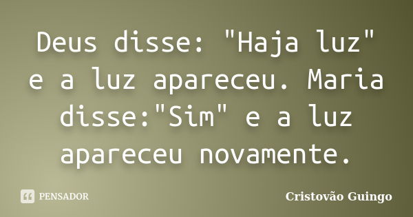 Deus disse: "Haja luz" e a luz apareceu. Maria disse:"Sim" e a luz apareceu novamente.... Frase de Cristovão Guingo.