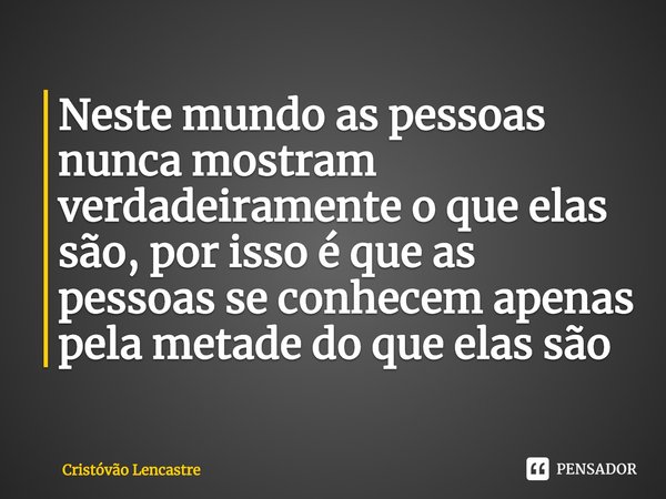 ⁠Neste mundo as pessoas nunca mostram verdadeiramente o que elas são, por isso é que as pessoas se conhecem apenas pela metade do que elas são... Frase de Cristóvão Lencastre.