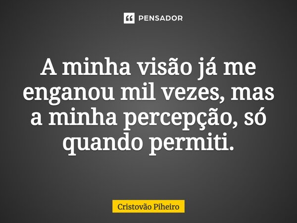 ⁠A minha visão já me enganou mil vezes, mas a minha percepção, só quando permiti.... Frase de Cristovão Piheiro.