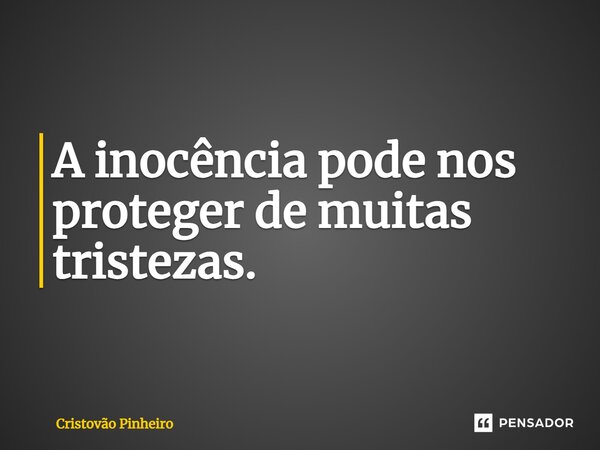 ⁠A inocência pode nos proteger de muitas tristezas.... Frase de Cristovão Pinheiro.