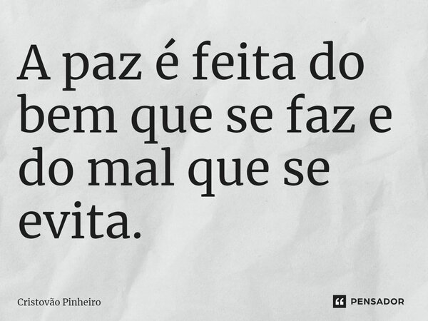 ⁠A paz é feita do bem que se faz e do mal que se evita.... Frase de Cristovão Pinheiro.