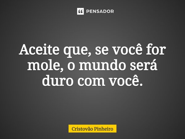 ⁠Aceite que, se você for mole, o mundo será duro com você.... Frase de Cristovão Pinheiro.