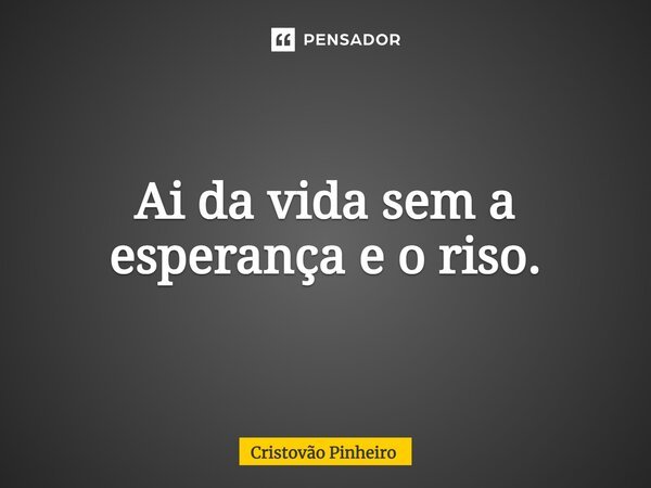 ⁠Ai da vida sem a esperança e o riso.... Frase de Cristovão Pinheiro.