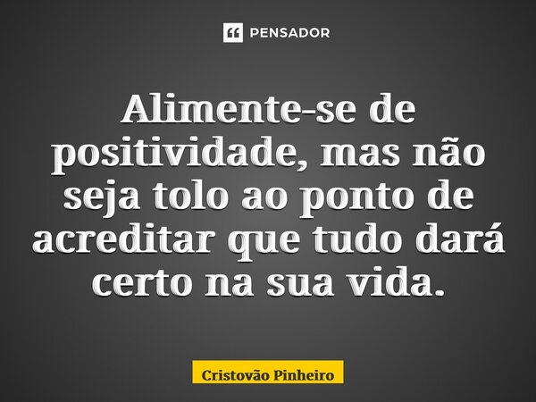 ⁠Alimente-se de positividade, mas não seja tolo ao ponto de acreditar que tudo dará certo na sua vida.... Frase de Cristovão Pinheiro.