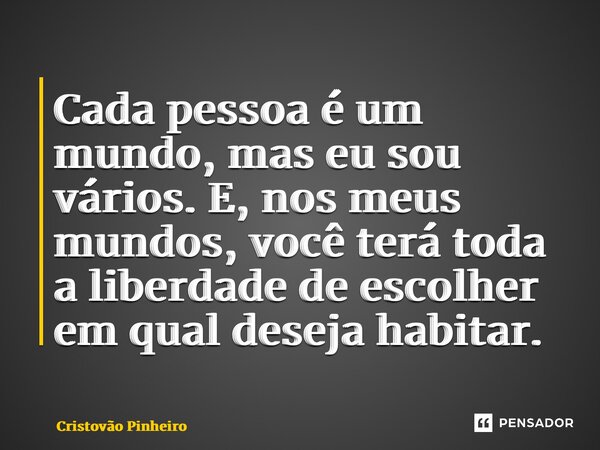 ⁠Cada pessoa é um mundo, mas eu sou vários. E, nos meus mundos, você terá toda a liberdade de escolher em qual deseja habitar.... Frase de Cristovão Pinheiro.