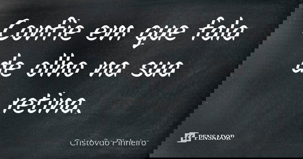 Confie em que fala de olho na sua retina.... Frase de Cristovão Pinheiro.