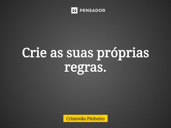 ⁠Crie as suas próprias regras.... Frase de Cristovão Pinheiro.