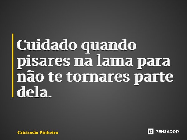 ⁠Cuidado quando pisares na lama para não te tornares parte dela.... Frase de Cristovão Pinheiro.