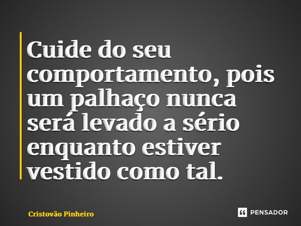 ⁠Cuide do seu comportamento, pois um palhaço nunca será levado a sério enquanto estiver vestido como tal.... Frase de Cristovão Pinheiro.