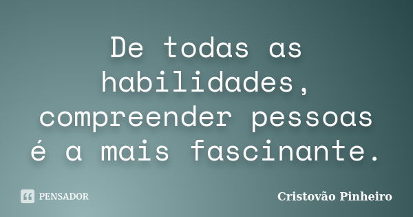 De todas as habilidades, compreender pessoas é a mais fascinante.... Frase de Cristovão Pinheiro.