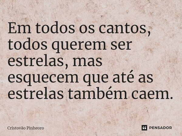 ⁠Em todos os cantos, todos querem ser estrelas, mas esquecem que até as estrelas também caem.... Frase de Cristovão Pinheiro.