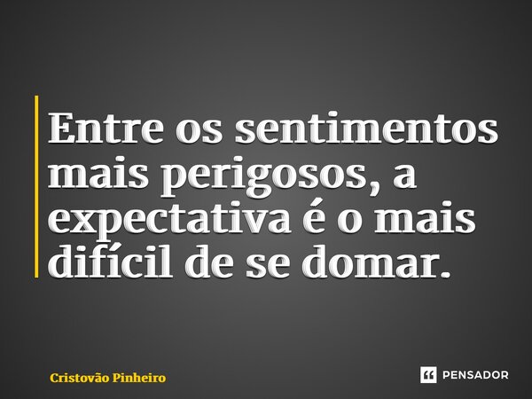 ⁠Entre os sentimentos mais perigosos, a expectativa é o mais difícil de se domar.... Frase de Cristovão Pinheiro.