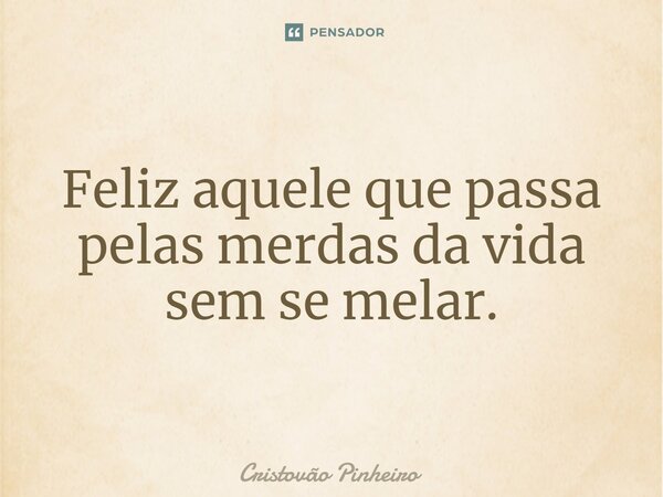 ⁠Feliz aquele que passa pelas merdas da vida sem se melar.... Frase de Cristovão Pinheiro.