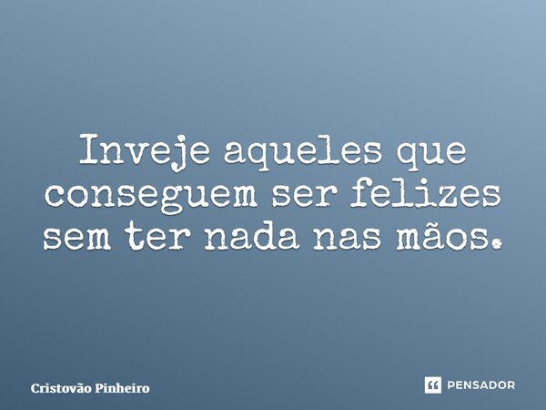 ⁠Inveje aqueles que conseguem ser felizes sem ter nada nas mãos.... Frase de Cristovão Pinheiro.