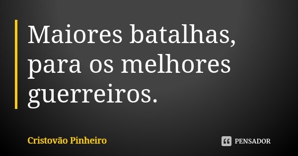 Maiores batalhas, para os melhores guerreiros.... Frase de Cristovão Pinheiro.