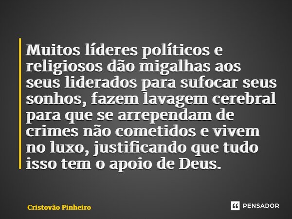 ⁠Muitos líderes políticos e religiosos dão migalhas aos seus liderados para sufocar seus sonhos, fazem lavagem cerebral para que se arrependam de crimes não com... Frase de Cristovão Pinheiro.