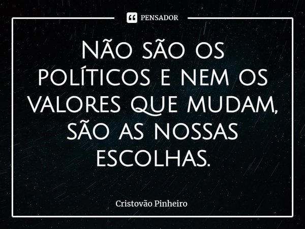 ⁠Não são os políticos e nem os valores que mudam, são as nossas escolhas.... Frase de Cristovão Pinheiro.