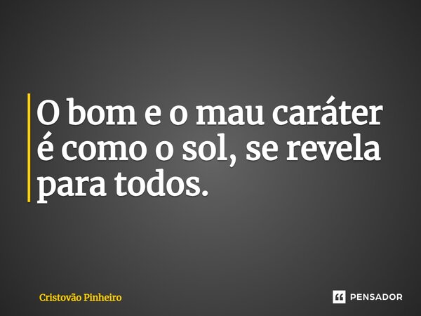 ⁠O bom e o mau caráter é como o sol, se revela para todos.... Frase de Cristovão Pinheiro.