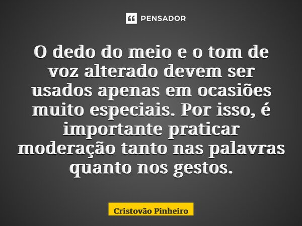 ⁠O dedo do meio e o tom de voz alterado devem ser usados apenas em ocasiões muito especiais. Por isso, é importante praticar moderação tanto nas palavras quanto... Frase de Cristovão Pinheiro.