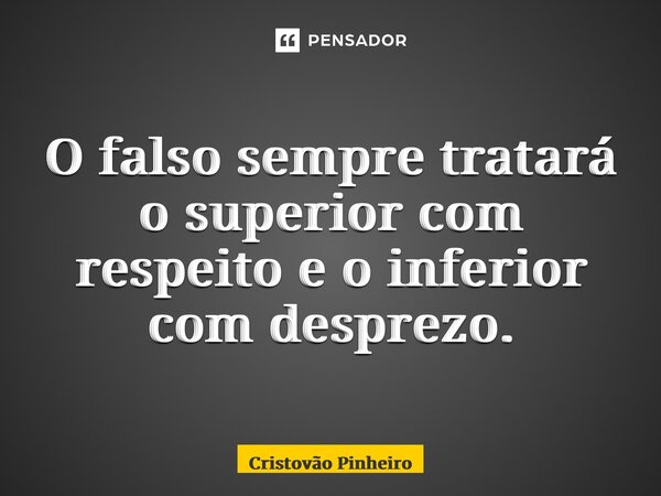 ⁠O falso sempre tratará o superior com respeito e o inferior com desprezo.... Frase de Cristovão Pinheiro.