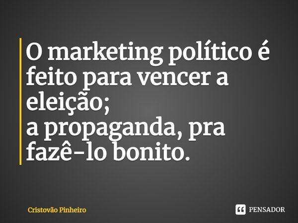 ⁠O marketing político é feito para vencer a eleição; a propaganda, pra fazê-lo bonito.... Frase de Cristovão Pinheiro.