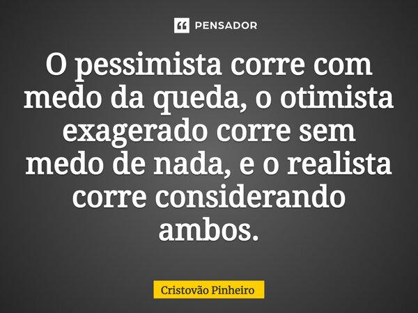 ⁠O pessimista corre com medo da queda, o otimista exagerado corre sem medo de nada, e o realista corre considerando ambos.... Frase de Cristovão Pinheiro.