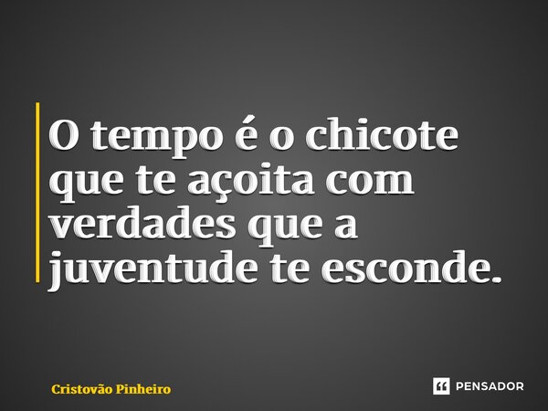 ⁠O tempo é o chicote que te açoita com verdades que a juventude te esconde.... Frase de Cristovão Pinheiro.