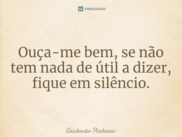 ⁠Ouça-me bem, se não tem nada de útil a dizer, fique em silêncio.... Frase de Cristovão Pinheiro.