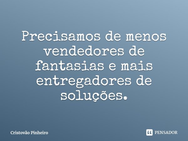 ⁠Precisamos de menos vendedores de fantasias e mais entregadores de soluções.... Frase de Cristovão Pinheiro.