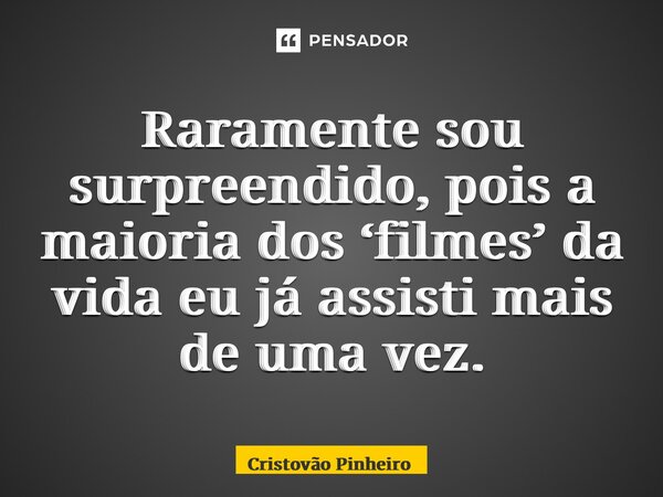 ⁠Raramente sou surpreendido, pois a maioria dos ‘filmes’ da vida eu já assisti mais de uma vez.... Frase de Cristovão Pinheiro.