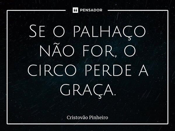Se o palhaço não for, o circo perde a graça.⁠... Frase de Cristovão Pinheiro.