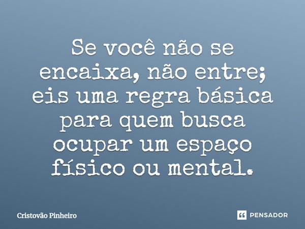 ⁠Se você não se encaixa, não entre; eis uma regra básica para quem busca ocupar um espaço físico ou mental.... Frase de Cristovão Pinheiro.