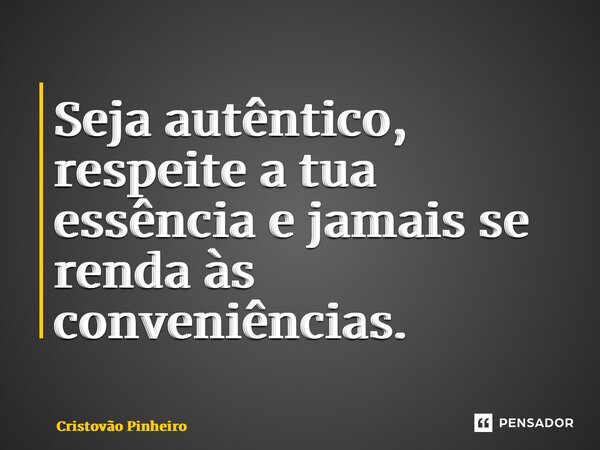 ⁠Seja autêntico, respeite a tua essência e jamais se renda às conveniências.... Frase de Cristovão Pinheiro.