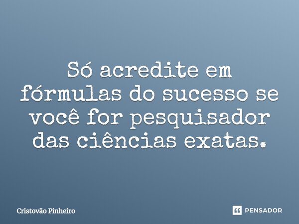 ⁠Só acredite em fórmulas do sucesso se você for pesquisador das ciências exatas.... Frase de Cristovão Pinheiro.