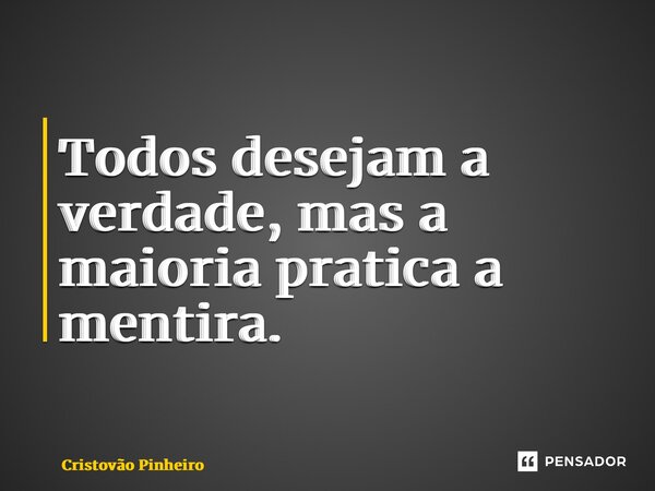 ⁠Todos desejam a verdade, mas a maioria pratica a mentira.... Frase de Cristovão Pinheiro.
