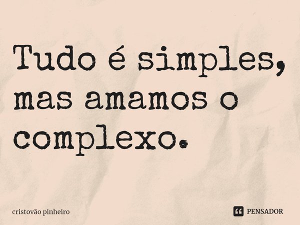 Tudo é simples, mas amamos o complexo. ⁠... Frase de Cristovão Pinheiro.