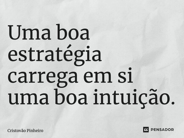 Uma boa estratégia carrega em si uma boa intuição.... Frase de Cristovão Pinheiro.