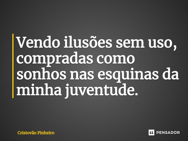 ⁠Vendo ilusões sem uso, compradas como sonhos nas esquinas da minha juventude.... Frase de Cristovão Pinheiro.