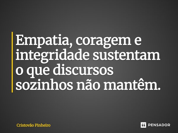 Empatia, coragem e integridade sustentam o que discursos sozinhos não mantêm.... Frase de Cristovão Pinheiro.