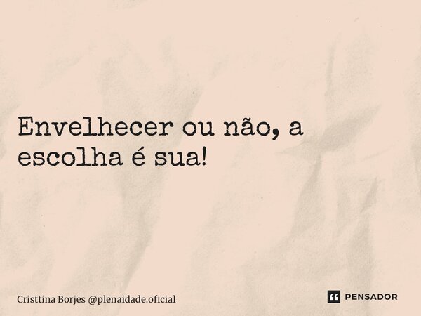⁠Envelhecer ou não, a escolha é sua!... Frase de Cristtina Borjes plenaidade.oficial.