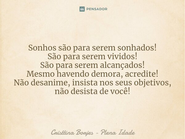 ⁠Sonhos são para serem sonhados! São para serem vividos! São para serem alcançados! Mesmo havendo demora, acredite! Não desanime, insista nos seus objetivos, nã... Frase de Cristtina Borjes - Plena Idade.